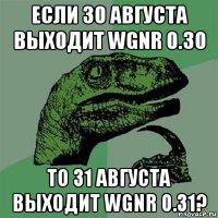 если 30 августа выходит wgnr 0.30 то 31 августа выходит wgnr 0.31?
