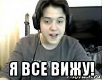  я все вижу!