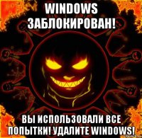 windows заблокирован! вы использовали все попытки! удалите windows!