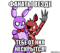 фанаты везде тебе от них нескрытся!