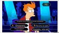 Что делать если в кадетке за питание спрашивают 5000руб. Оплатить Послать на хрен Послать нахрен и отчислиться Сказать, что нет