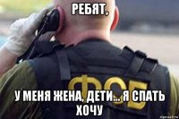 ребят, у меня жена, дети... я спать хочу