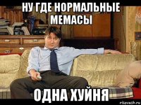 ну где нормальные мемасы одна хуйня