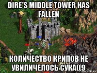 dire's middle tower has fallen количество крипов не увиличелось сука((9