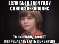 если бы в 2084 году сняли зверополис то ник уайлд может попробавать ехать в бибирево