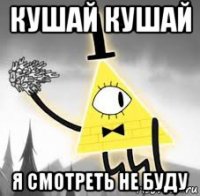 кушай кушай я смотреть не буду
