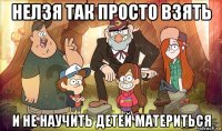 нелзя так просто взять и не научить детей материться