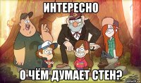 интересно о чём думает стен?