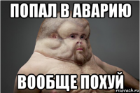 попал в аварию вообще похуй