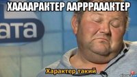 хаааарактер аарррааактер 