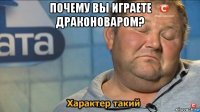 почему вы играете драконоваром? 