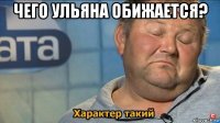 чего ульяна обижается? 