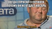 когда спросил у сочного почему он не отдает косарь 