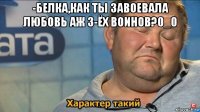 -белка,как ты завоевала любовь аж 3-ёх воинов?0_0 