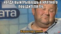 когда выигрываешь 4-кратного победителя лч 