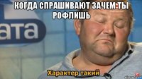 когда спрашивают зачем ты рофлишь 