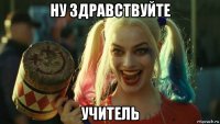 ну здравствуйте учитель