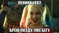 ленина 149? брею пизду, уже бегу