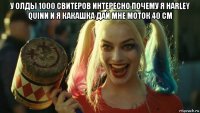 у олды 1000 свитеров интересно почему я harley quinn и я какашка дай мне моток 40 см 