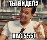 ты видел? нас 555!