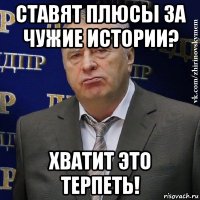 ставят плюсы за чужие истории? хватит это терпеть!