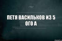 петя васильков из 5 ого а