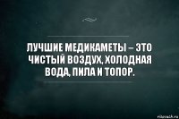 Лучшие медикаметы – это чистый воздух, холодная вода, пила и топор.