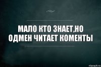 Мало кто знает,но одмен читает коменты