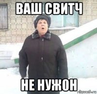 ваш свитч не нуж0н