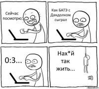 Сейчас посмотрю Как БАТЭ с Дандолком сыграл 0:3... Нах*й так жить...