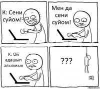 К: Сени суйом! Мен да сени суйом! К: Ой адашып алыпмын ???