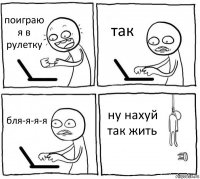 поиграю я в рулетку так бля-я-я-я ну нахуй так жить