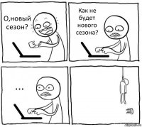 О,новый сезон? Как не будет нового сезона? ... 