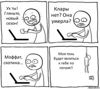 Ух ты! Гляньте, новый сезон! Клары нет? Она умерла? Моффат, скотина... Моя тень будет являться к тебе по ночам!!