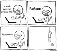 новый куратор кто же это Райхон Турхуновна 