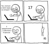 Так, сколько у меня задач на сегодня ? 17 3 предписания , 5 убытков и 9 кроссов 