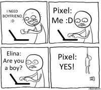 I NEED BOYFRIEND :D Pixel: Me :D Elina: Are you a boy? Pixel: YES!