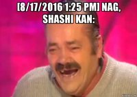 [8/17/2016 1:25 pm] nag, shashi kan: 