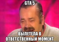 gta 5 вылетела в ответственный момент