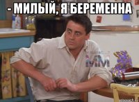 - милый, я беременна 