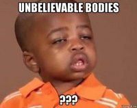 unbelievable bodies ???