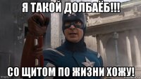я такой долбаёб!!! со щитом по жизни хожу!