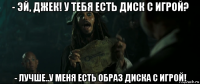 - эй, джек! у тебя есть диск с игрой? - лучше..у меня есть образ диска с игрой!