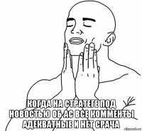  когда на стратеге под новостью об ас все комменты адекватные и нет срача