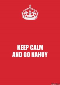 KEEP CALM
AND GO NAHUY