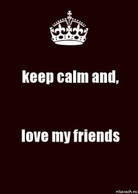 keep calm and, love my friends