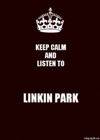 KEEP CALM
AND
LISTEN TO LINKIN PARK