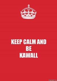 KEEP CALM AND
BE
KAWALL