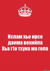 Ислам хьо ирсе даима вехийла
Хьа г1о тхуна ма гола