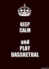 KEEP
CALM and
PLAY
BASSKETBAL